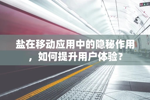 盐在移动应用中的隐秘作用，如何提升用户体验？