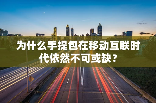 为什么手提包在移动互联时代依然不可或缺？