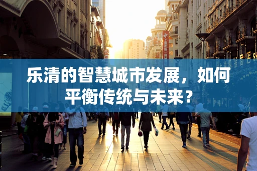 乐清的智慧城市发展，如何平衡传统与未来？