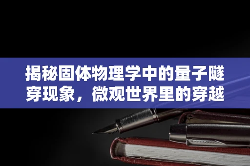 揭秘固体物理学中的量子隧穿现象，微观世界里的穿越奇观？
