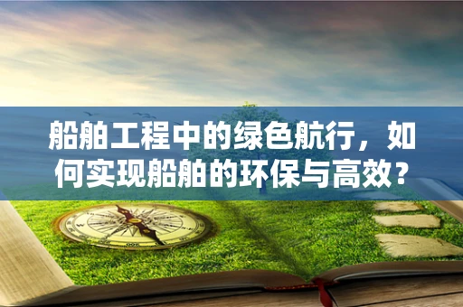 船舶工程中的绿色航行，如何实现船舶的环保与高效？