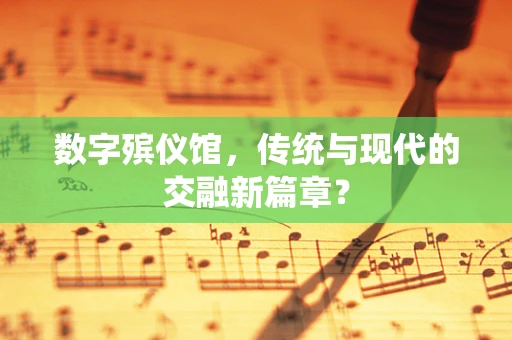 数字殡仪馆，传统与现代的交融新篇章？