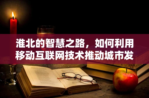 淮北的智慧之路，如何利用移动互联网技术推动城市发展？
