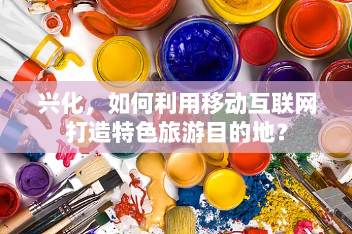 兴化，如何利用移动互联网打造特色旅游目的地？