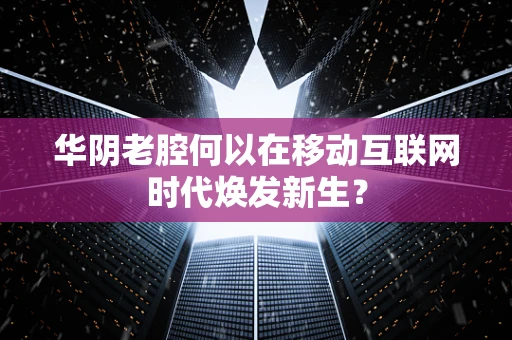 华阴老腔何以在移动互联网时代焕发新生？