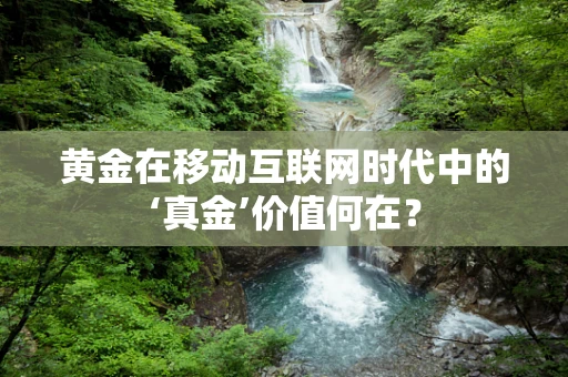 黄金在移动互联网时代中的‘真金’价值何在？
