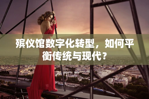 殡仪馆数字化转型，如何平衡传统与现代？