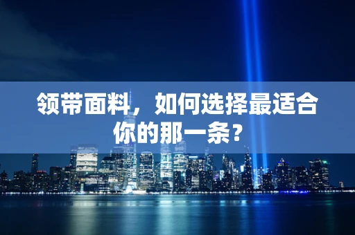 领带面料，如何选择最适合你的那一条？