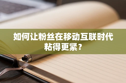 如何让粉丝在移动互联时代粘得更紧？