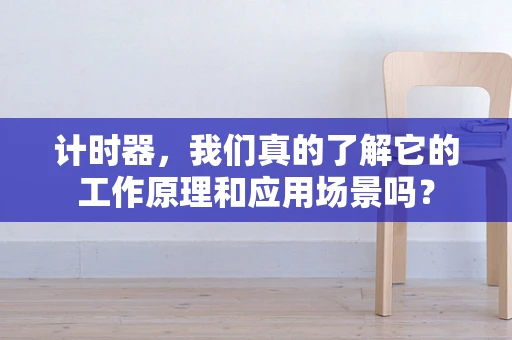 计时器，我们真的了解它的工作原理和应用场景吗？