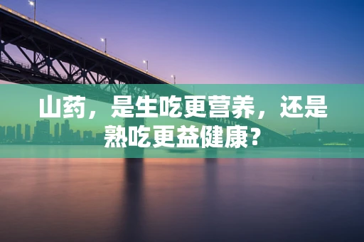 山药，是生吃更营养，还是熟吃更益健康？