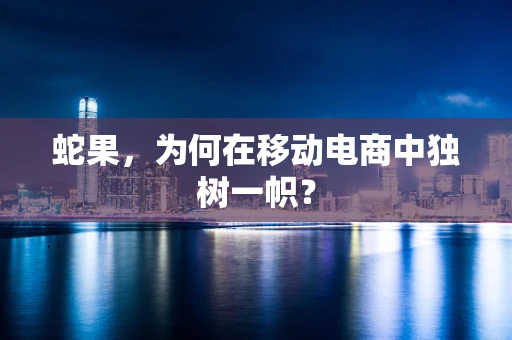 蛇果，为何在移动电商中独树一帜？