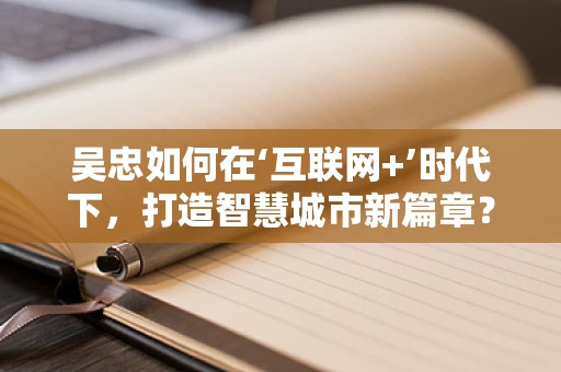 吴忠如何在‘互联网+’时代下，打造智慧城市新篇章？