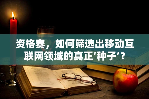 资格赛，如何筛选出移动互联网领域的真正‘种子’？