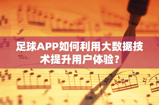 足球APP如何利用大数据技术提升用户体验？
