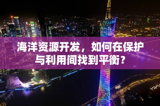 海洋资源开发，如何在保护与利用间找到平衡？