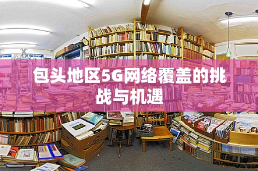 包头地区5G网络覆盖的挑战与机遇