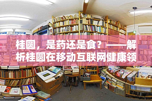 桂圆，是药还是食？——解析桂圆在移动互联网健康领域的角色