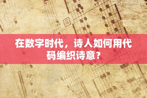 在数字时代，诗人如何用代码编织诗意？