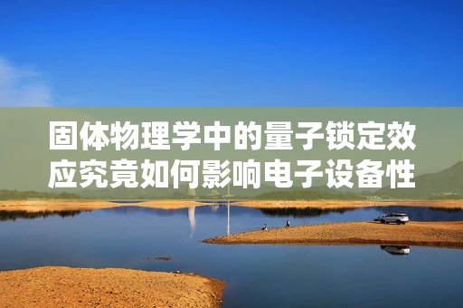 固体物理学中的量子锁定效应究竟如何影响电子设备性能？