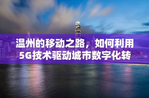 温州的移动之路，如何利用5G技术驱动城市数字化转型？