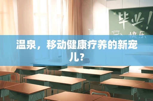 温泉，移动健康疗养的新宠儿？