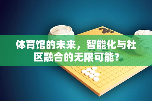 体育馆的未来，智能化与社区融合的无限可能？