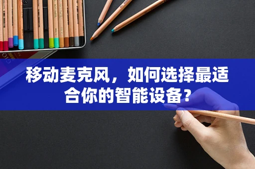 移动麦克风，如何选择最适合你的智能设备？