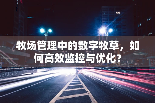 牧场管理中的数字牧草，如何高效监控与优化？