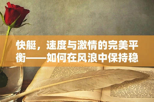 快艇，速度与激情的完美平衡——如何在风浪中保持稳定航行？