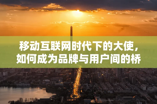 移动互联网时代下的大使，如何成为品牌与用户间的桥梁？