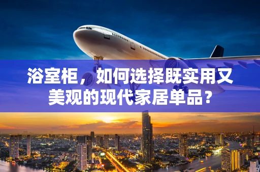 浴室柜，如何选择既实用又美观的现代家居单品？