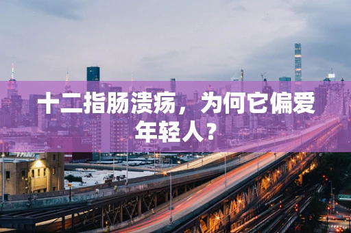 十二指肠溃疡，为何它偏爱年轻人？