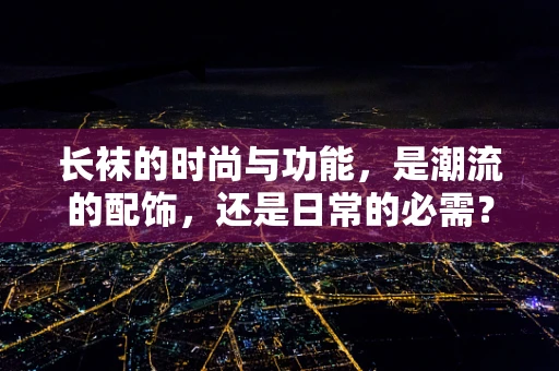 长袜的时尚与功能，是潮流的配饰，还是日常的必需？