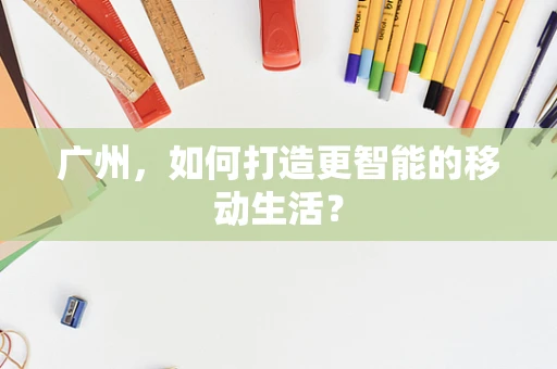 广州，如何打造更智能的移动生活？