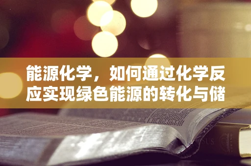 能源化学，如何通过化学反应实现绿色能源的转化与储存？