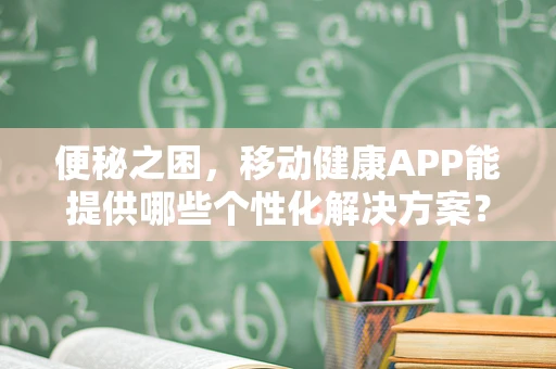 便秘之困，移动健康APP能提供哪些个性化解决方案？