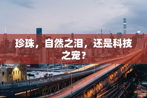 珍珠，自然之泪，还是科技之宠？