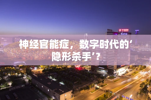 神经官能症，数字时代的‘隐形杀手’？