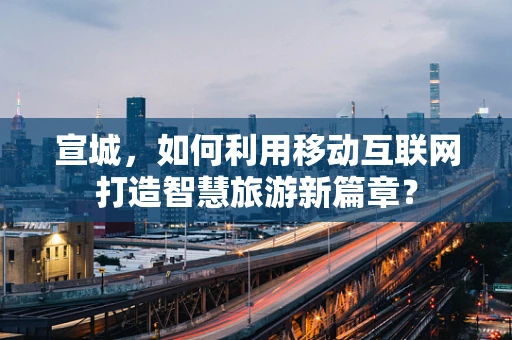 宣城，如何利用移动互联网打造智慧旅游新篇章？