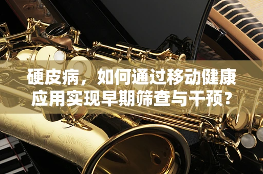 硬皮病，如何通过移动健康应用实现早期筛查与干预？