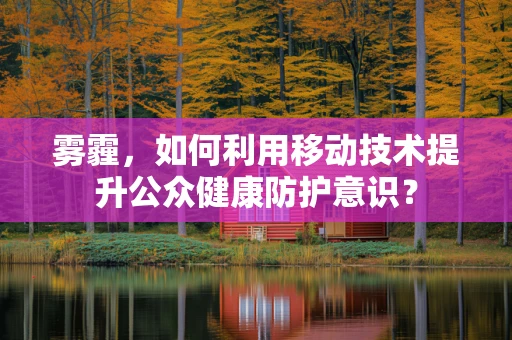 雾霾，如何利用移动技术提升公众健康防护意识？