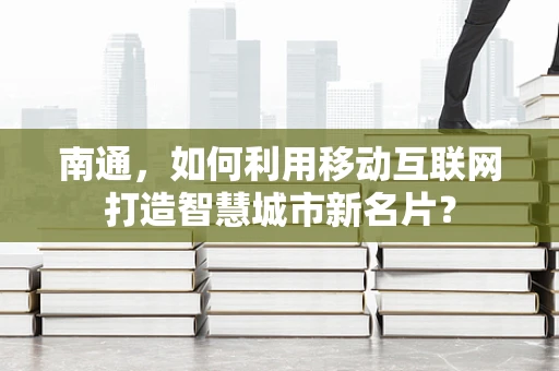 南通，如何利用移动互联网打造智慧城市新名片？