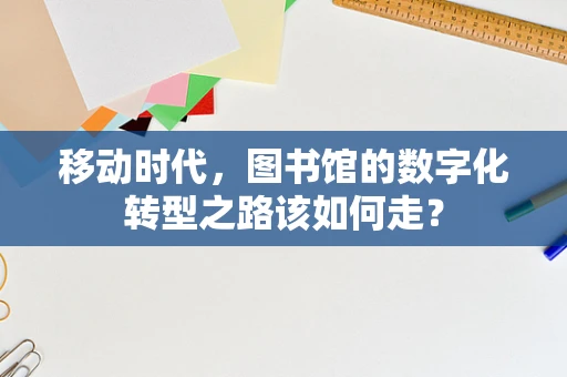 移动时代，图书馆的数字化转型之路该如何走？