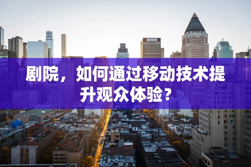剧院，如何通过移动技术提升观众体验？