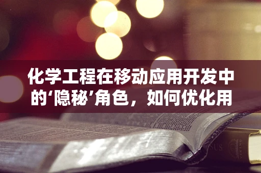 化学工程在移动应用开发中的‘隐秘’角色，如何优化用户体验？