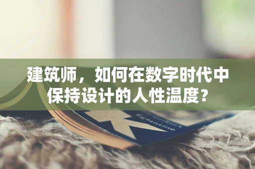 建筑师，如何在数字时代中保持设计的人性温度？