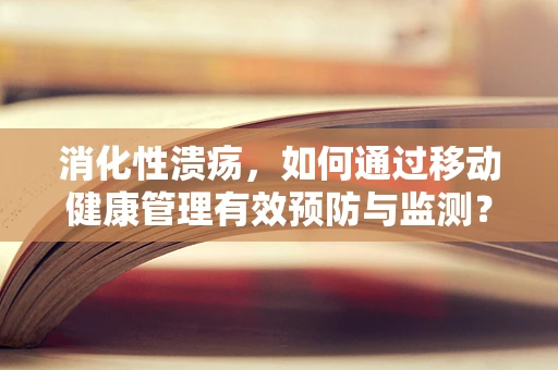 消化性溃疡，如何通过移动健康管理有效预防与监测？