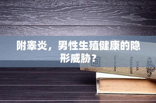 附睾炎，男性生殖健康的隐形威胁？
