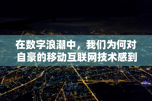 在数字浪潮中，我们为何对自豪的移动互联网技术感到自豪？